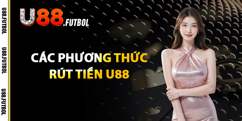 Rút Tiền U88 – Thực Hiện Đơn Giản Với Hệ Thống Bảo Mật 3 Các Phương Thức Rút Tiền U88