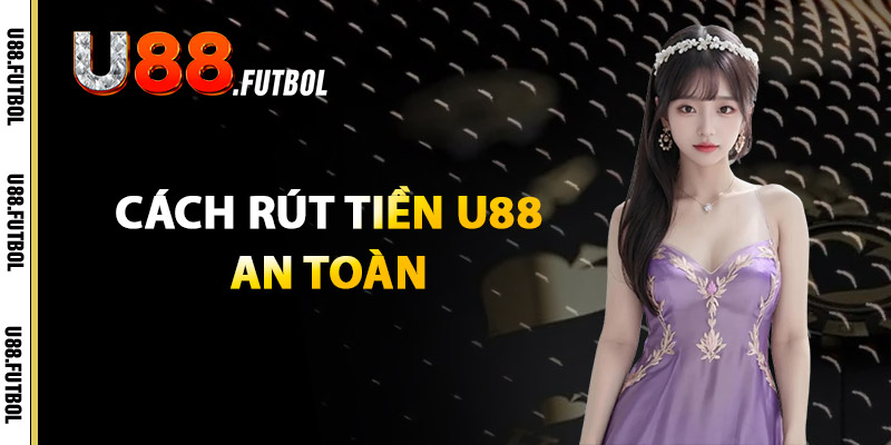 Rút Tiền U88 – Thực Hiện Đơn Giản Với Hệ Thống Bảo Mật 3 Cách Rút Tiền U88 An Toàn